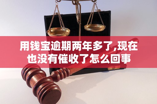 用钱宝逾期两年多了,现在也没有催收了怎么回事