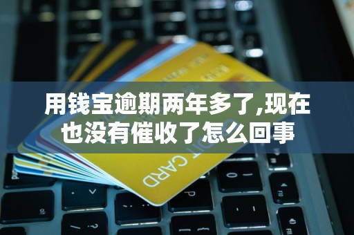 用钱宝逾期两年多了,现在也没有催收了怎么回事