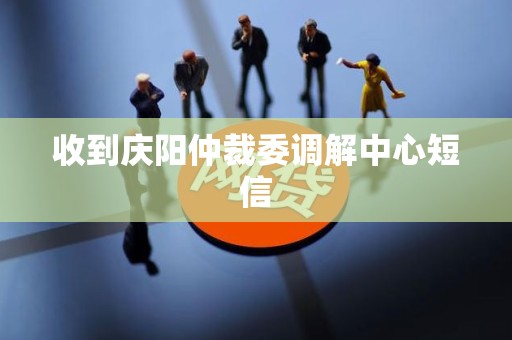 收到庆阳仲裁委调解中心短信