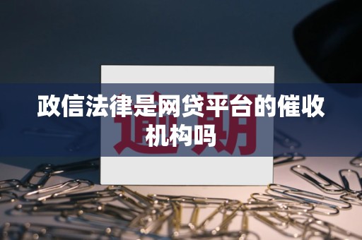 政信法律是网贷平台的催收机构吗