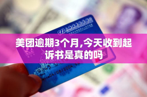 美团逾期3个月,今天收到起诉书是真的吗 美团逾期3个月,今天收到起诉书是真的吗