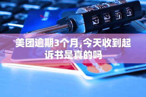 美团逾期3个月,今天收到起诉书是真的吗 美团逾期3个月,今天收到起诉书是真的吗