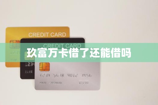 玖富万卡借了还能借吗