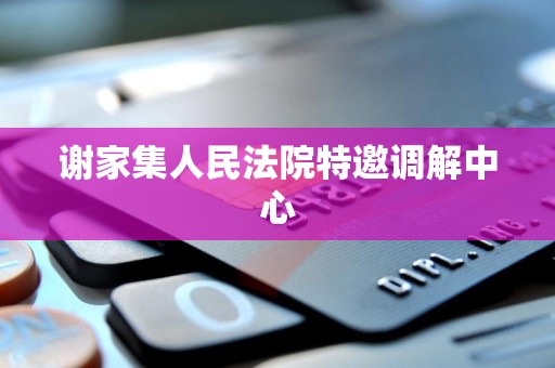 谢家集人民法院特邀调解中心