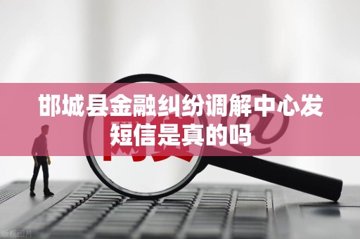 邯城县金融纠纷调解中心发短信是真的吗