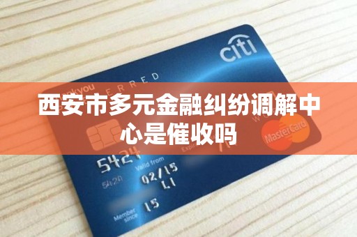 西安市多元金融纠纷调解中心是催收吗