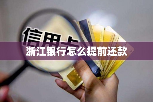 浙江银行怎么提前还款 浙江银行怎么提前还款