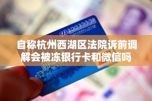 自称杭州西湖区法院诉前调解会被冻银行卡和微信吗 自称杭州西湖区法院诉前调解会被冻银行卡和微信吗