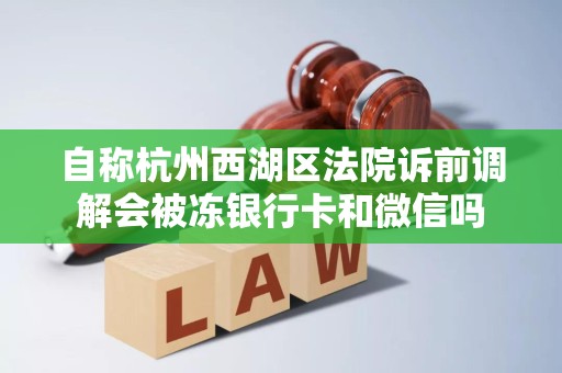 自称杭州西湖区法院诉前调解会被冻银行卡和微信吗 自称杭州西湖区法院诉前调解会被冻银行卡和微信吗