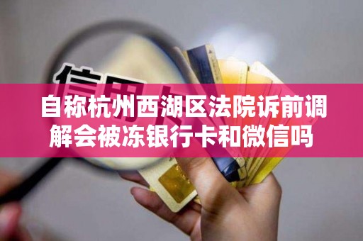 自称杭州西湖区法院诉前调解会被冻银行卡和微信吗 自称杭州西湖区法院诉前调解会被冻银行卡和微信吗