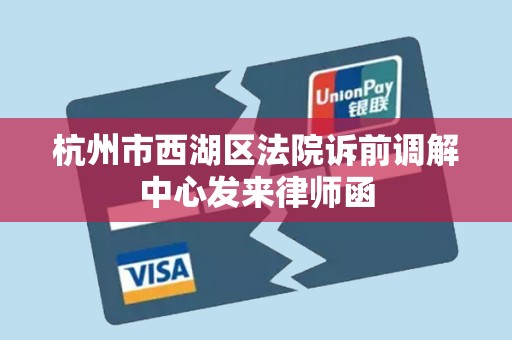 杭州市西湖区法院诉前调解中心发来律师函