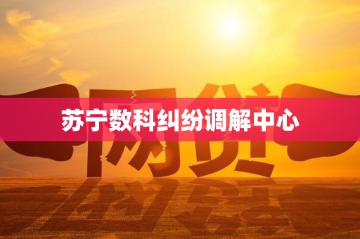 苏宁数科纠纷调解中心