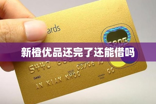 新橙优品还完了还能借吗 新橙优品还完了还能借吗