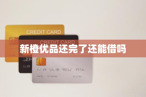 新橙优品还完了还能借吗 新橙优品还完了还能借吗