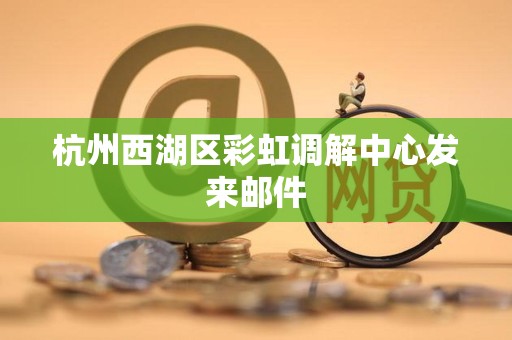 杭州西湖区彩虹调解中心发来邮件