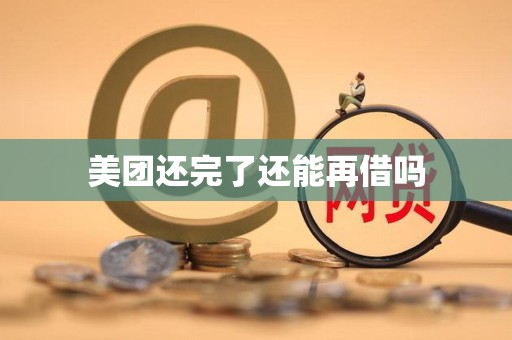 美团还完了还能再借吗 美团还完了还能再借吗