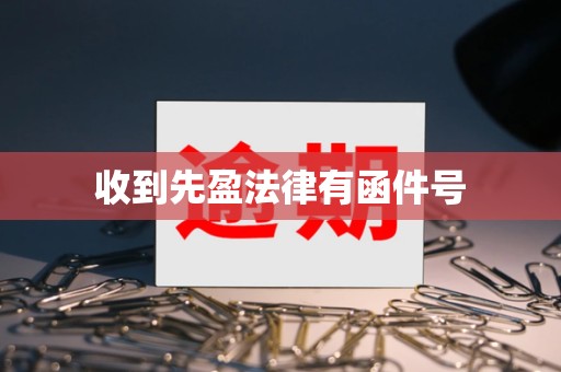 收到先盈法律有函件号 收到先盈法律有函件号