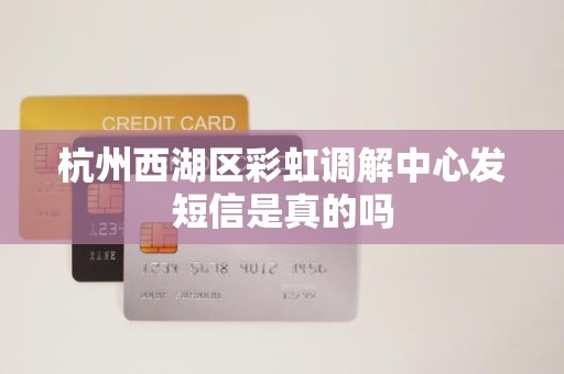 杭州西湖区彩虹调解中心发短信是真的吗