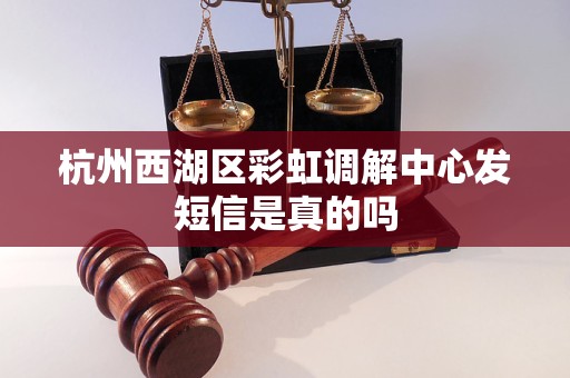 杭州西湖区彩虹调解中心发短信是真的吗