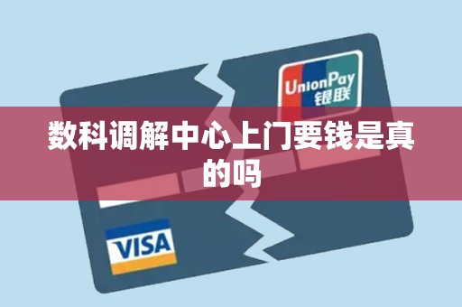 数科调解中心上门要钱是真的吗 数科调解中心上门要钱是真的吗