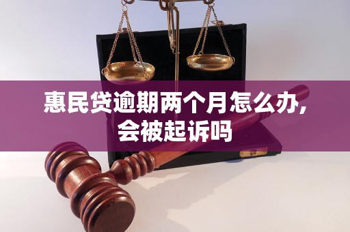 惠民贷逾期两个月怎么办,会被起诉吗