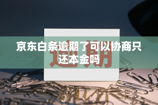 京东白条逾期了可以协商只还本金吗