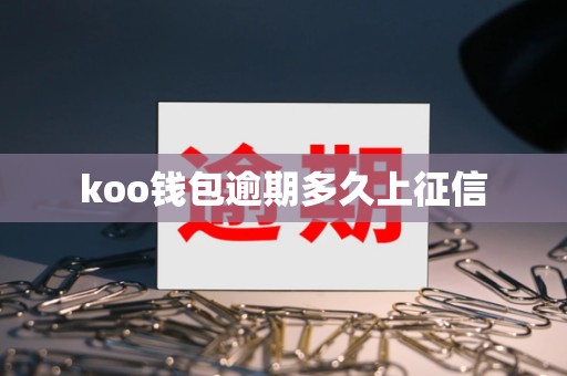 koo钱包逾期多久上征信 koo钱包逾期多久上征信