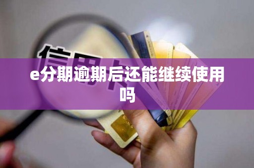 e分期逾期后还能继续使用吗