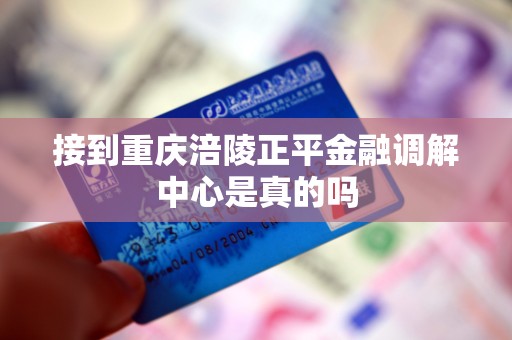 接到重庆涪陵正平金融调解中心是真的吗