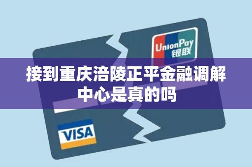 接到重庆涪陵正平金融调解中心是真的吗