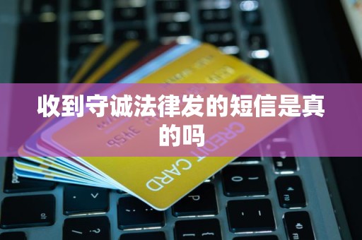 收到守诚法律发的短信是真的吗 收到守诚法律发的短信是真的吗