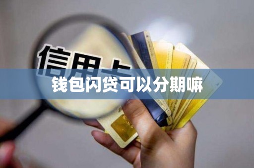 钱包闪贷可以分期嘛 钱包闪贷可以分期嘛