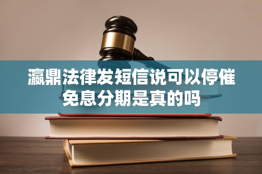 瀛鼎法律发短信说可以停催免息分期是真的吗 瀛鼎法律发短信说可以停催免息分期是真的吗