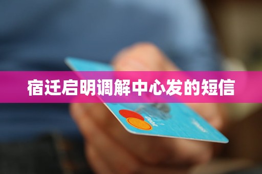 宿迁启明调解中心发的短信 宿迁启明调解中心发的短信