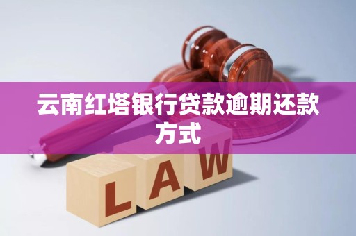云南红塔银行贷款逾期还款方式 云南红塔银行贷款逾期还款方式