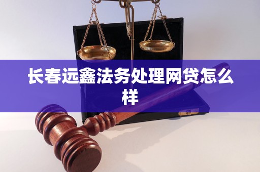 长春远鑫法务处理网贷怎么样 长春远鑫法务处理网贷怎么样