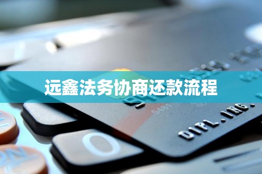 远鑫法务协商还款流程 远鑫法务协商还款流程