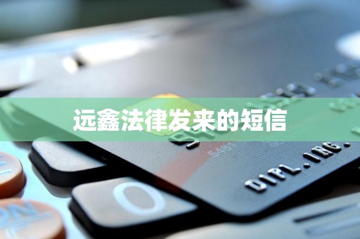 远鑫法律发来的短信 远鑫法律发来的短信