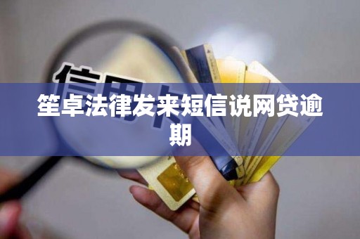 笙卓法律发来短信说网贷逾期 笙卓法律发来短信说网贷逾期