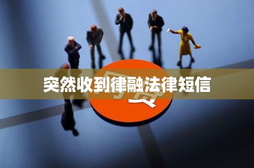 突然收到律融法律短信 突然收到律融法律短信