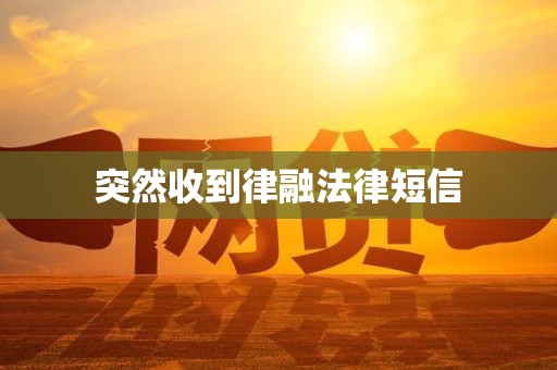 突然收到律融法律短信 突然收到律融法律短信