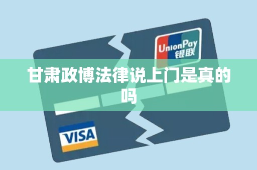 甘肃政博法律说上门是真的吗 甘肃政博法律说上门是真的吗