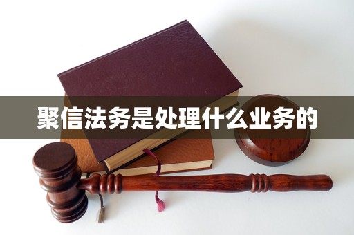 聚信法务是处理什么业务的 聚信法务是处理什么业务的