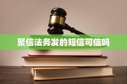 聚信法务发的短信可信吗 聚信法务发的短信可信吗