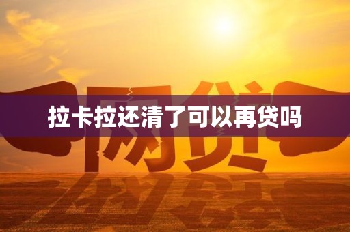 拉卡拉还清了可以再贷吗