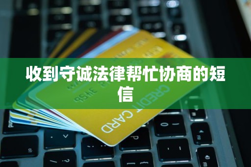 收到守诚法律帮忙协商的短信 收到守诚法律帮忙协商的短信