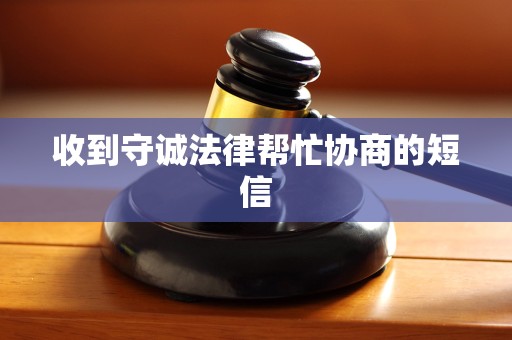 收到守诚法律帮忙协商的短信 收到守诚法律帮忙协商的短信