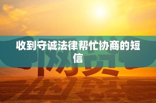 收到守诚法律帮忙协商的短信 收到守诚法律帮忙协商的短信