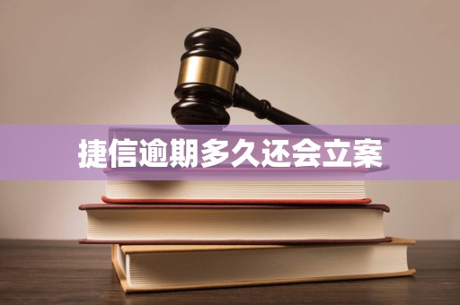 捷信逾期多久还会立案 捷信逾期多久还会立案