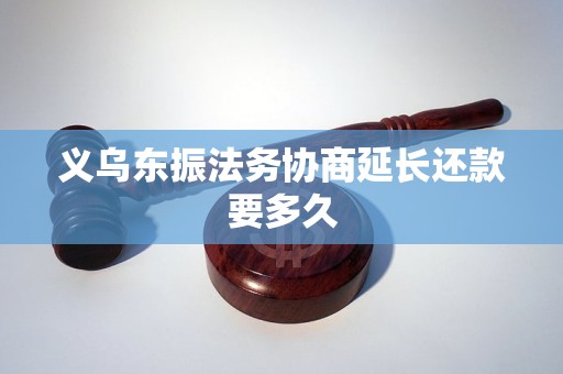 义乌东振法务协商延长还款要多久 义乌东振法务协商延长还款要多久